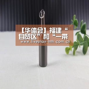 【华体会】福建“自贸区”和“一带一路”融合发展(图3) 华体会