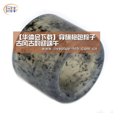 【华体会下载】穿旗袍包粽子 古风古韵迎端午(图4) 华体会官方网站入口