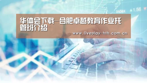 华体会下载-合肥卓越教育作业托管班介绍(图1) 华体会官网