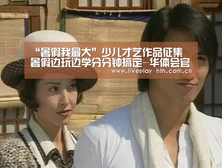 “暑假我最大”少儿才艺作品征集 暑假边玩边学分分钟搞定-华体会官方网站入口(图1) 华体会